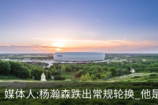 媒体人:杨瀚森跌出常规轮换 他是开拓者第四中锋